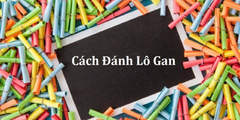 Tối ưu cách đánh lô gan bí quyết chiến thắng nhà cái 2024